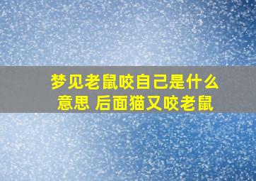 梦见老鼠咬自己是什么意思 后面猫又咬老鼠